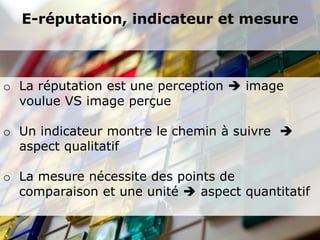 E-réputation, indicateur et mesure



o La réputation est une perception  image
  voulue VS image perçue

o Un indicateur montre le chemin à suivre 
  aspect qualitatif

o La mesure nécessite des points de
  comparaison et une unité  aspect quantitatif
 