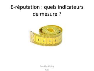 E-réputation : quels indicateurs
         de mesure ?




            Camille Alloing
                2011
 