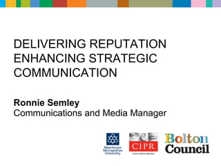 DELIVERING REPUTATION
ENHANCING STRATEGIC
COMMUNICATION

Ronnie Semley
Communications and Media Manager
 