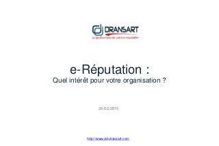 e-Réputation :
Quel intérêt pour votre organisation ?
http://www.dd-dransart.com
26/02/2015
 