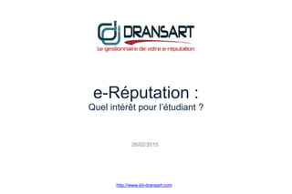 e-Réputation :
Quel intérêt pour l’étudiant ?
http://www.dd-dransart.com
26/02/2015
 