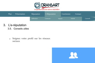 E-Réputation Conclusion ContactPlan Présentation Réputation
Définition Contexte IntérêtImpact
 Soignez votre profil sur les réseaux
sociaux
3. L’e-réputation
3.5. Conseils utiles
Conseils
 