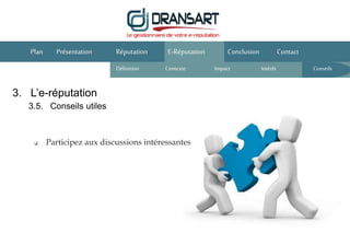 E-Réputation Conclusion ContactPlan Présentation Réputation
Définition Contexte IntérêtImpact
 Participez aux discussions intéressantes
3. L’e-réputation
3.5. Conseils utiles
Conseils
 