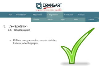 E-Réputation Conclusion ContactPlan Présentation Réputation
Définition Contexte IntérêtImpact
 Utilisez une grammaire correcte et évitez
les fautes d’orthographe
3. L’e-réputation
3.5. Conseils utiles
Conseils
 