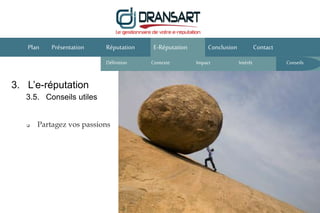 E-Réputation Conclusion ContactPlan Présentation Réputation
Définition Contexte IntérêtImpact
 Partagez vos passions
3. L’e-réputation
3.5. Conseils utiles
Conseils
 