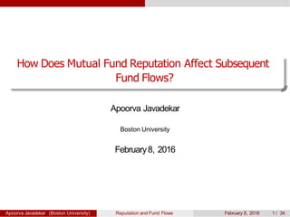 How Does Mutual Fund Reputation Affect Subsequent
Fund Flows?
Apoorva Javadekar
Boston University
February8, 2016
Apoorva Javadekar (Boston University) Reputation and Fund Flows February 8, 2016 1 / 34
 