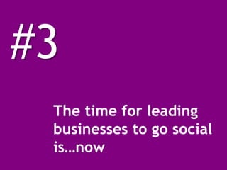 #3
 The time for leading
 businesses to go social
 is…now
 