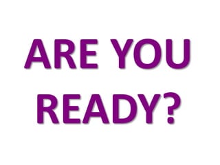 ARE YOU
READY?
 