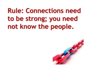 Rule: Connections need
to be strong; you need
not know the people.
 