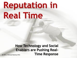 Reputation in
 Real Time


                    How Technology and Social
                     Enablers are Pushing Real-
© 2011, Michael Netzley PhD     Time Response
 