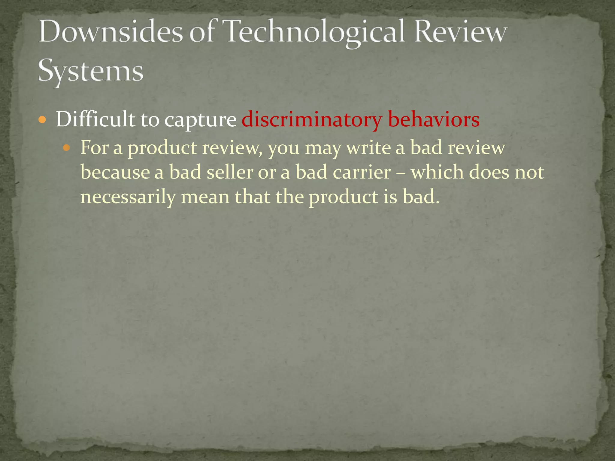  Difficult to capture discriminatory behaviors
 For a product review, you may write a bad review
because a bad seller or a bad carrier – which does not
necessarily mean that the product is bad.
 