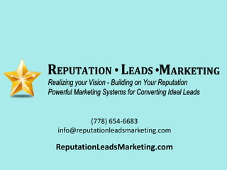 (778) 654-6683 
info@reputationleadsmarketing.com 
ReputationLeadsMarketing.com 
 