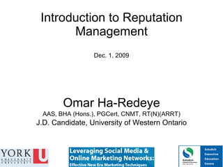 Introduction to Reputation Management Dec. 1, 2009 Omar Ha-Redeye AAS, BHA (Hons.), PGCert, CNMT, RT(N)(ARRT) J.D. Candidate, University of Western Ontario 