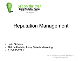 Reputation Management Julie Gallaher Get on the Map Local Search Marketing 916-265-2521 Get on the Map Local Search Marketing ---- All Rights Reserved  2011 1 