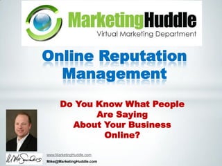 Online Reputation
  Management
      Do You Know What People
             Are Saying
        About Your Business
              Online?

www.MarketingHuddle.com
Mike@MarketingHuddle.com
 