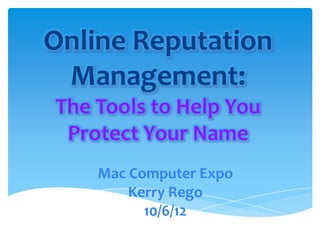 Online Reputation
 Management:
The Tools to Help You
 Protect Your Name
    Mac Computer Expo
        Kerry Rego
          10/6/12
 