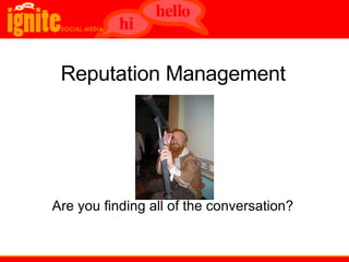   Reputation Management       Are you finding all of the conversation? 