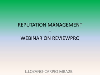 REPUTATION MANAGEMENT
           -
 WEBINAR ON REVIEWPRO




  L.LOZANO-CARPIO MBA2B
 