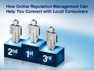 How Online Reputation Management Can
Help You Connect with Local Consumers
 