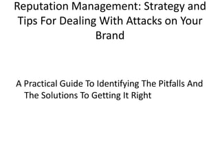 Reputation Management: Strategy and Tips For Dealing With Attacks on Your Brand A Practical Guide To Identifying The Pitfalls And The Solutions To Getting It Right 