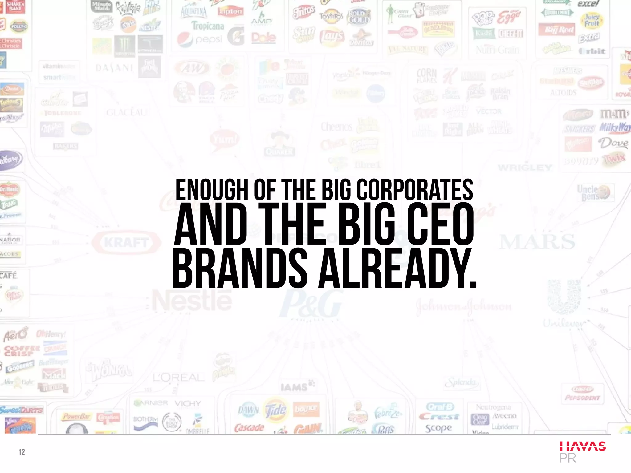 12
Enough of the big corporates
and the big CEO
brands already.