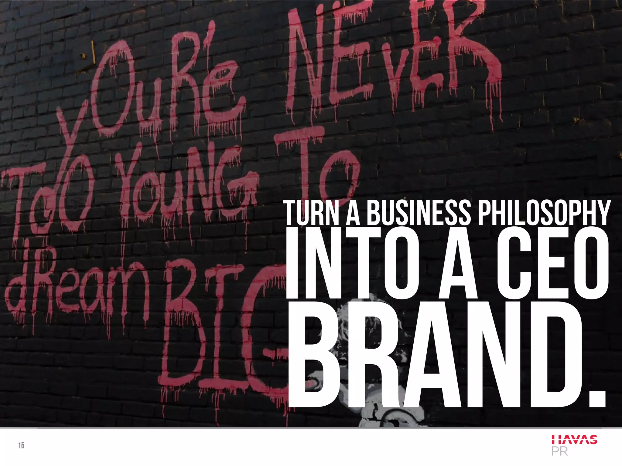 15
turn a business philosophy
into a ceo
brand.