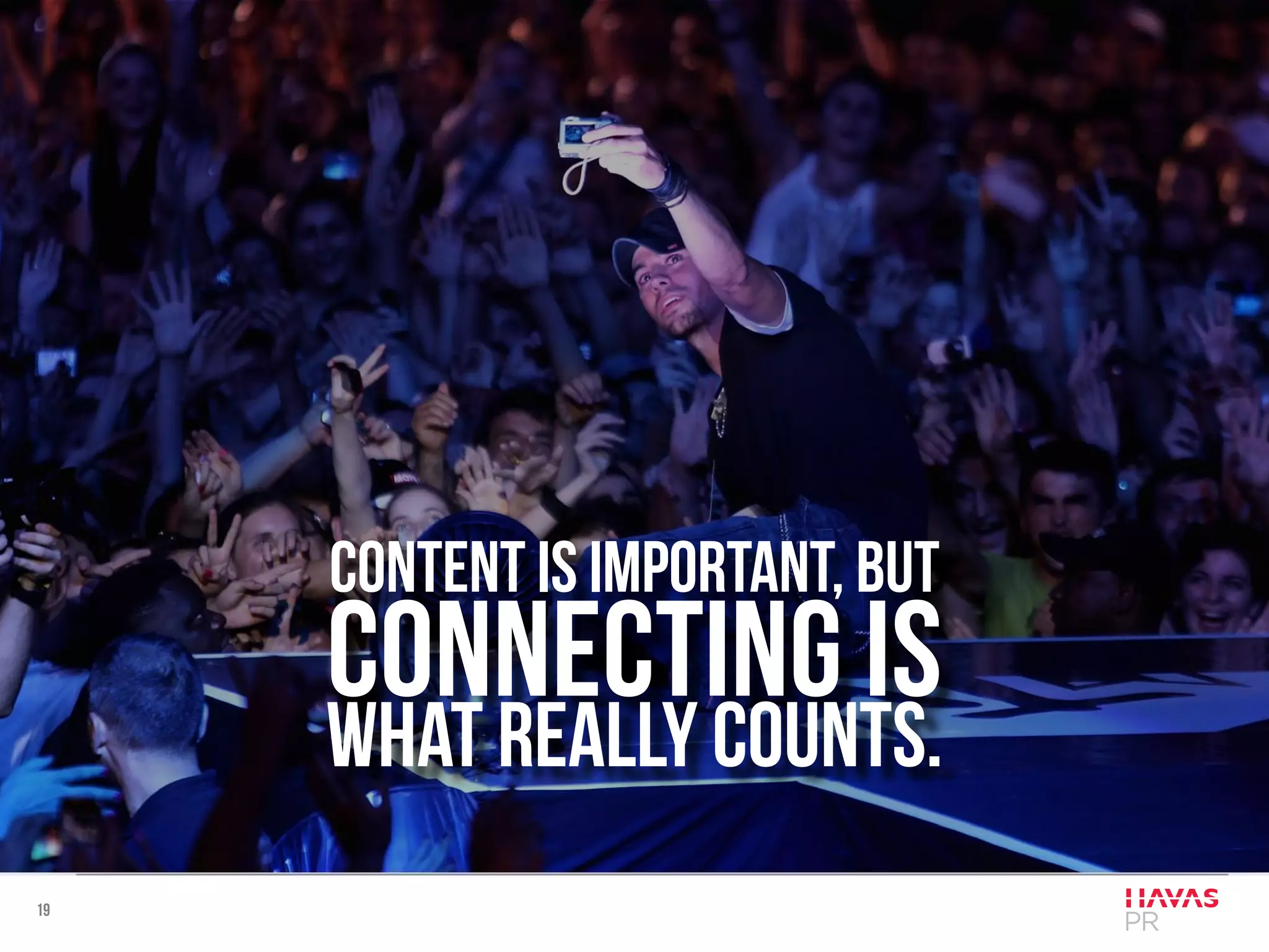 19
Content is important, but
connecting is
what really counts.