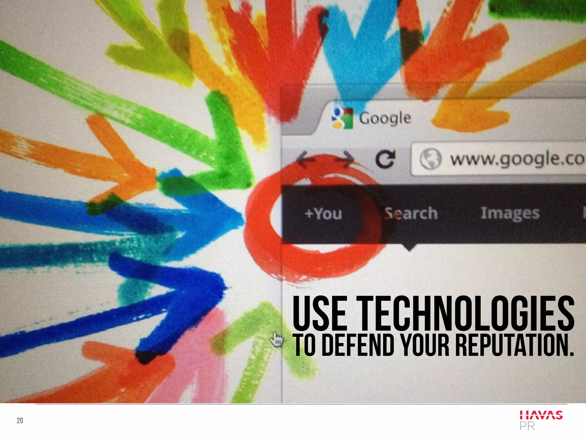 20
Use technologies
to defend your reputation.