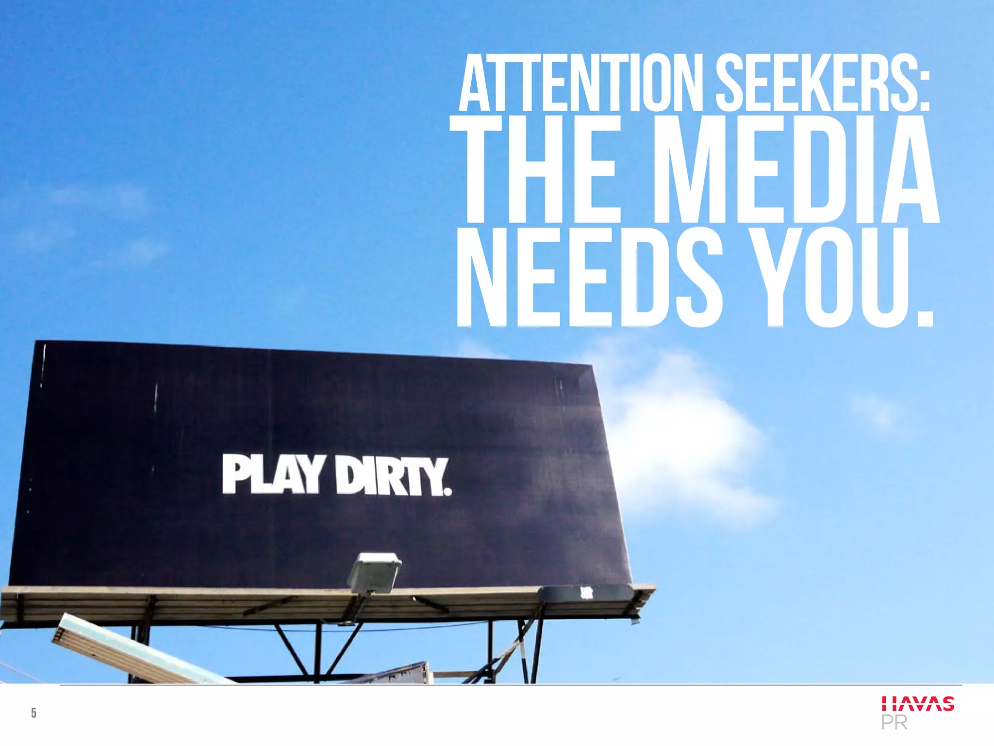 5
Attentionseekers:
The media
needs you.
