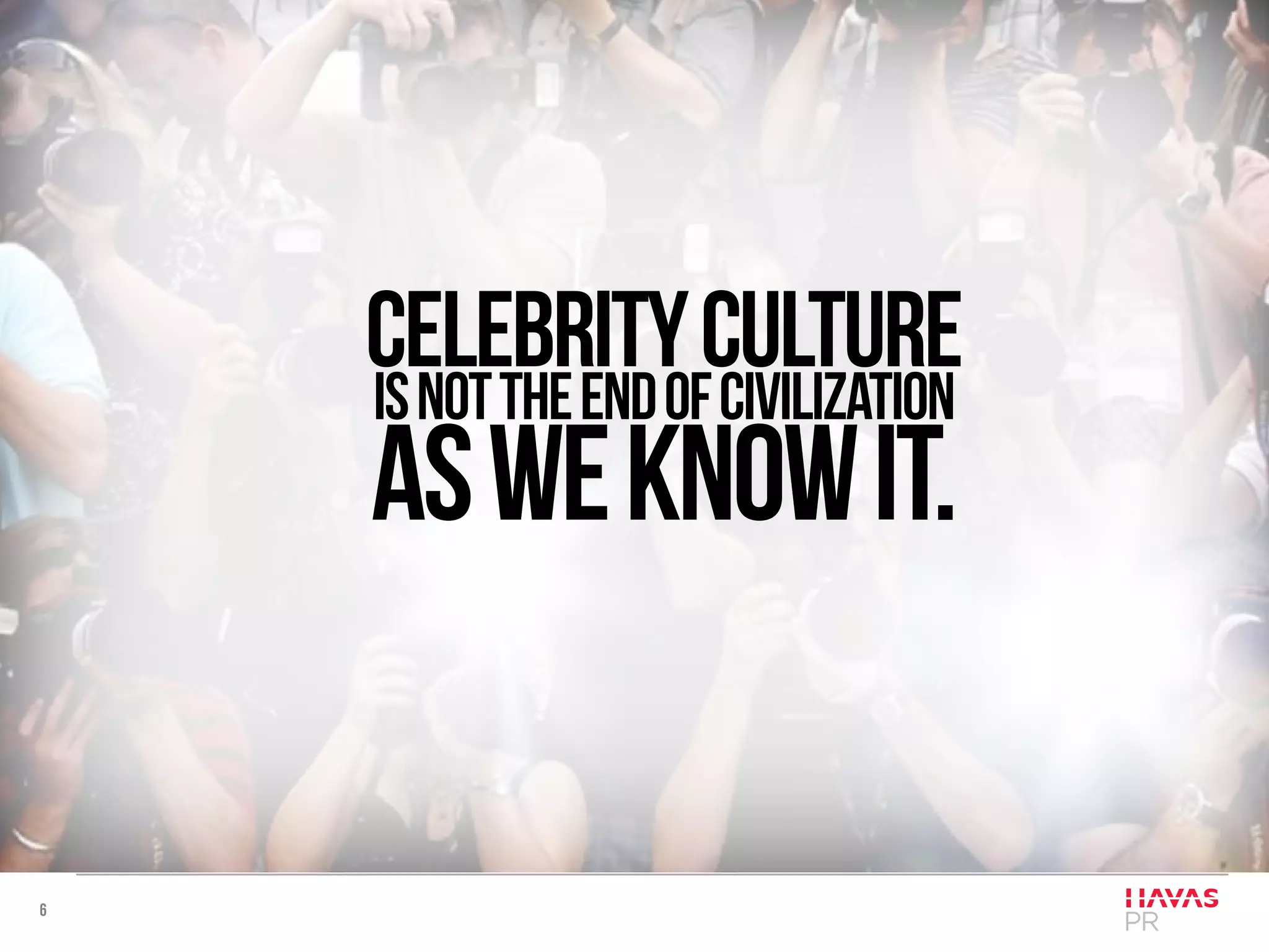 6
Celebritycultureisnottheendofcivilization
asweknowit.