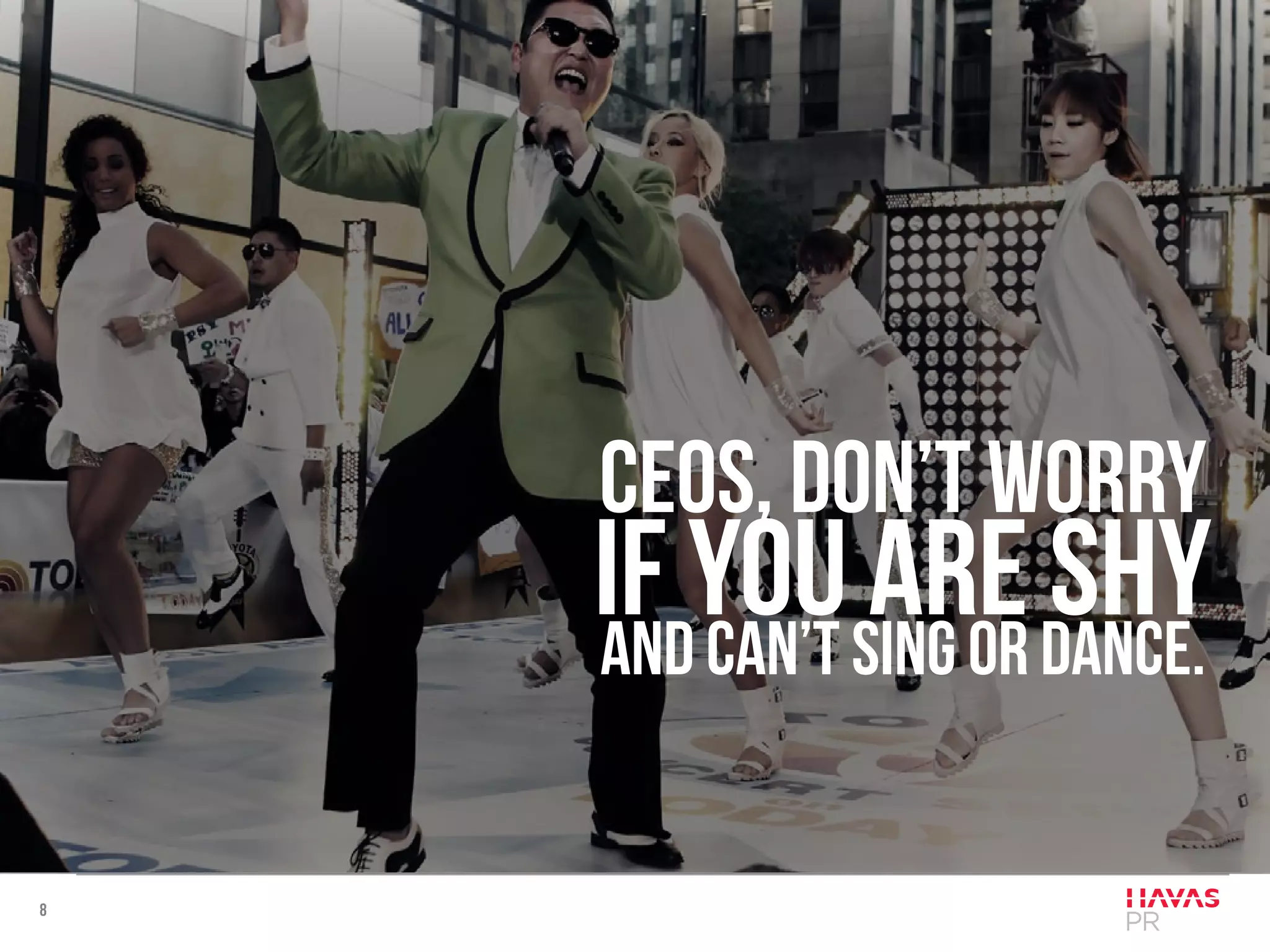 8
CEOs, don’t worry
if you are shyand can’t sing or dance.