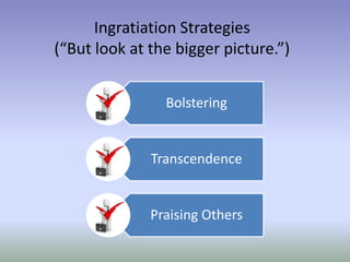 Ingratiation Strategies
(“But look at the bigger picture.”)
Bolstering

Transcendence

Praising Others

 