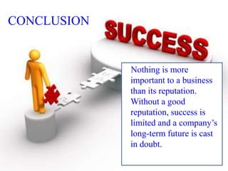 CONCLUSION

Nothing is more
important to a business
than its reputation.
Without a good
reputation, success is
limited and a company’s
long-term future is cast
in doubt.

 