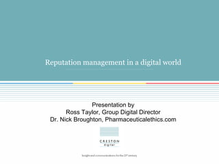 Reputation management in a digital world Presentation by Ross Taylor, Group Digital Director Dr. Nick Broughton, Pharmaceuticalethics.com 