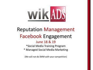 Reputation Management
 Facebook Engagement
             June 18 & 19
    *Social Media Training Program
  * Managed Social Media Marketing

  (We will not do SMM with your competition)
 