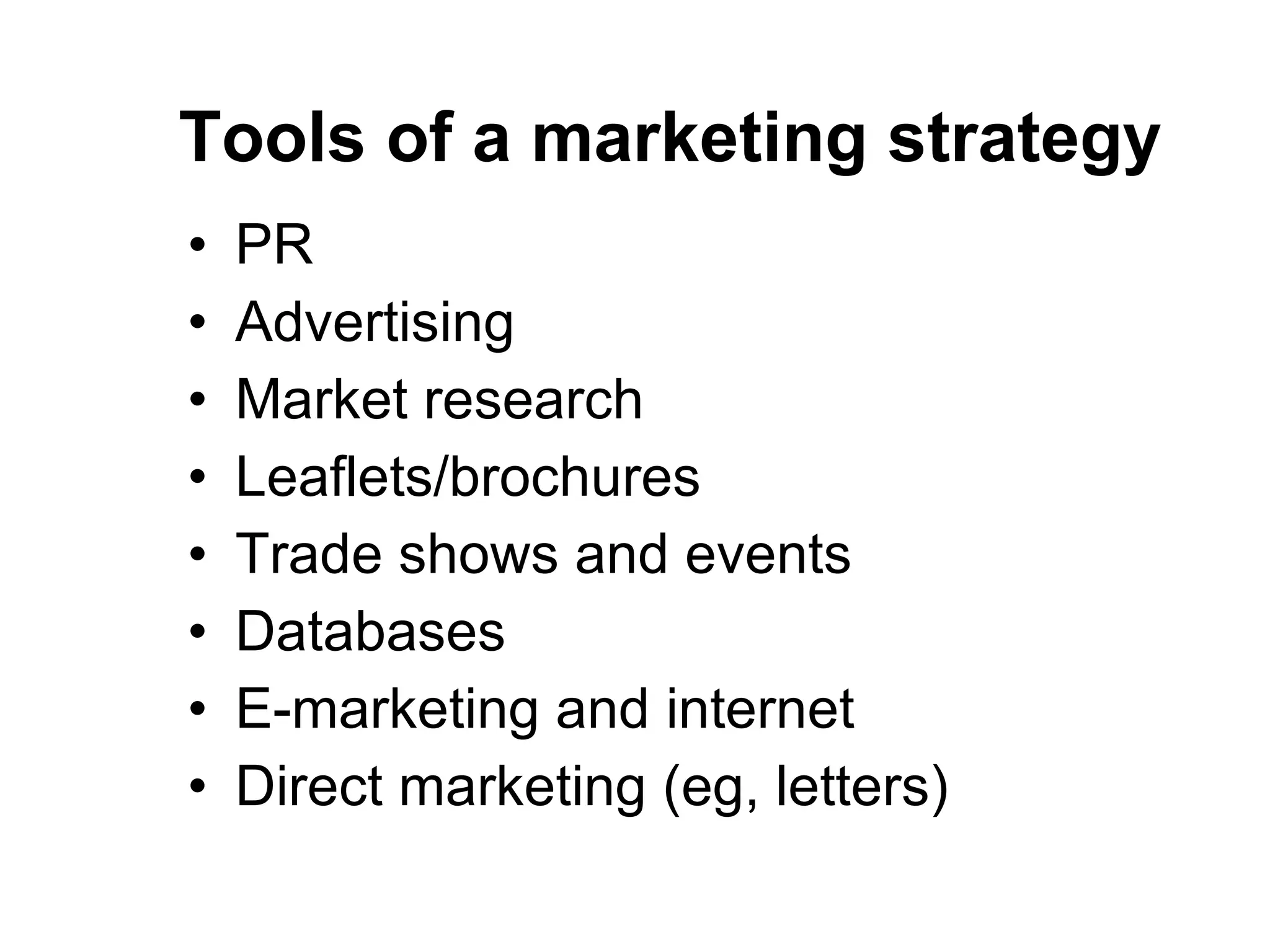 Tools of a marketing strategy PR Advertising Market research Leaflets/brochures Trade shows and events Databases E-marketing and internet Direct marketing (eg, letters) 