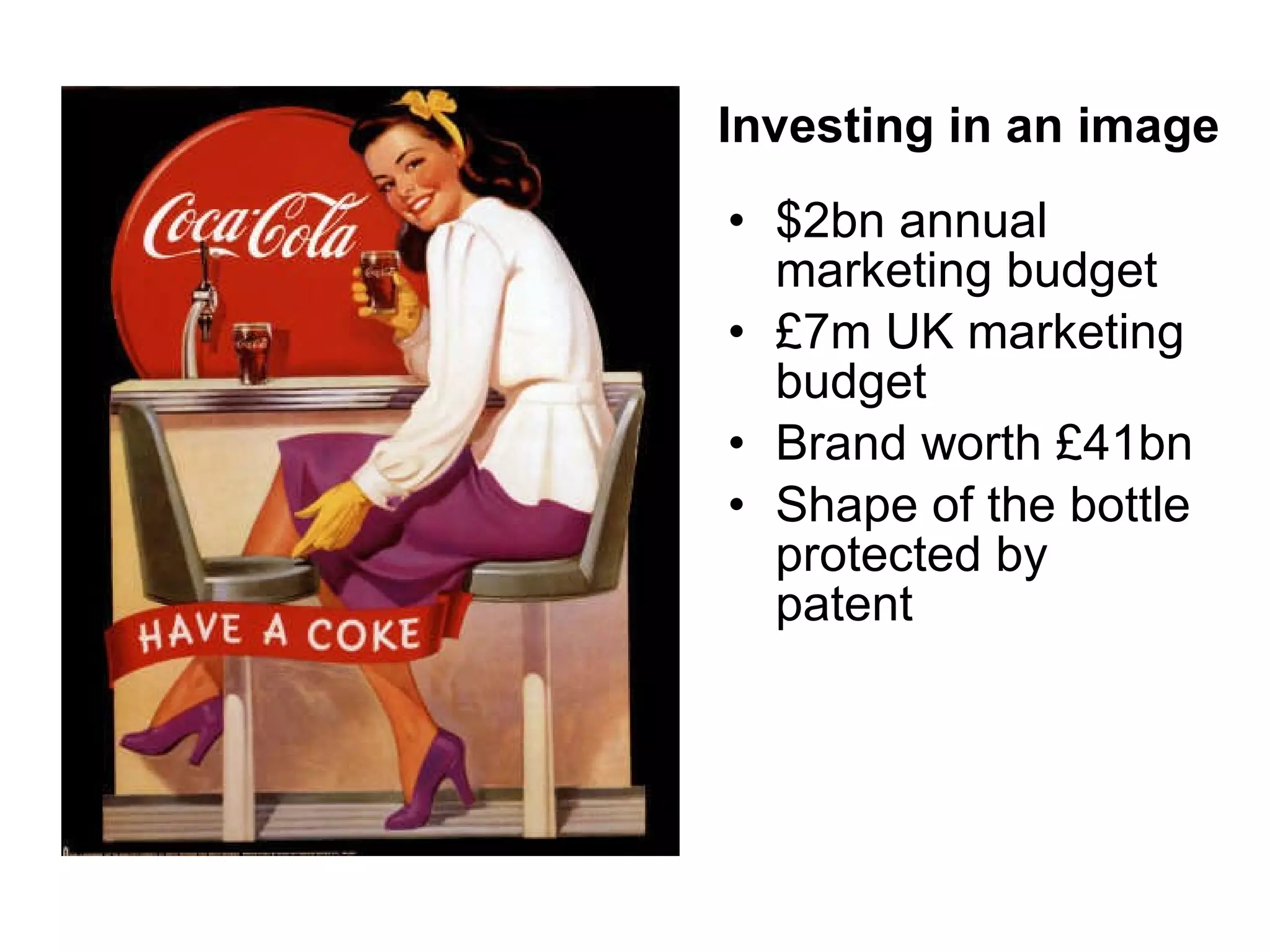 $2bn annual marketing budget £7m UK marketing budget Brand worth £41bn Shape of the bottle protected by patent Investing in an image 