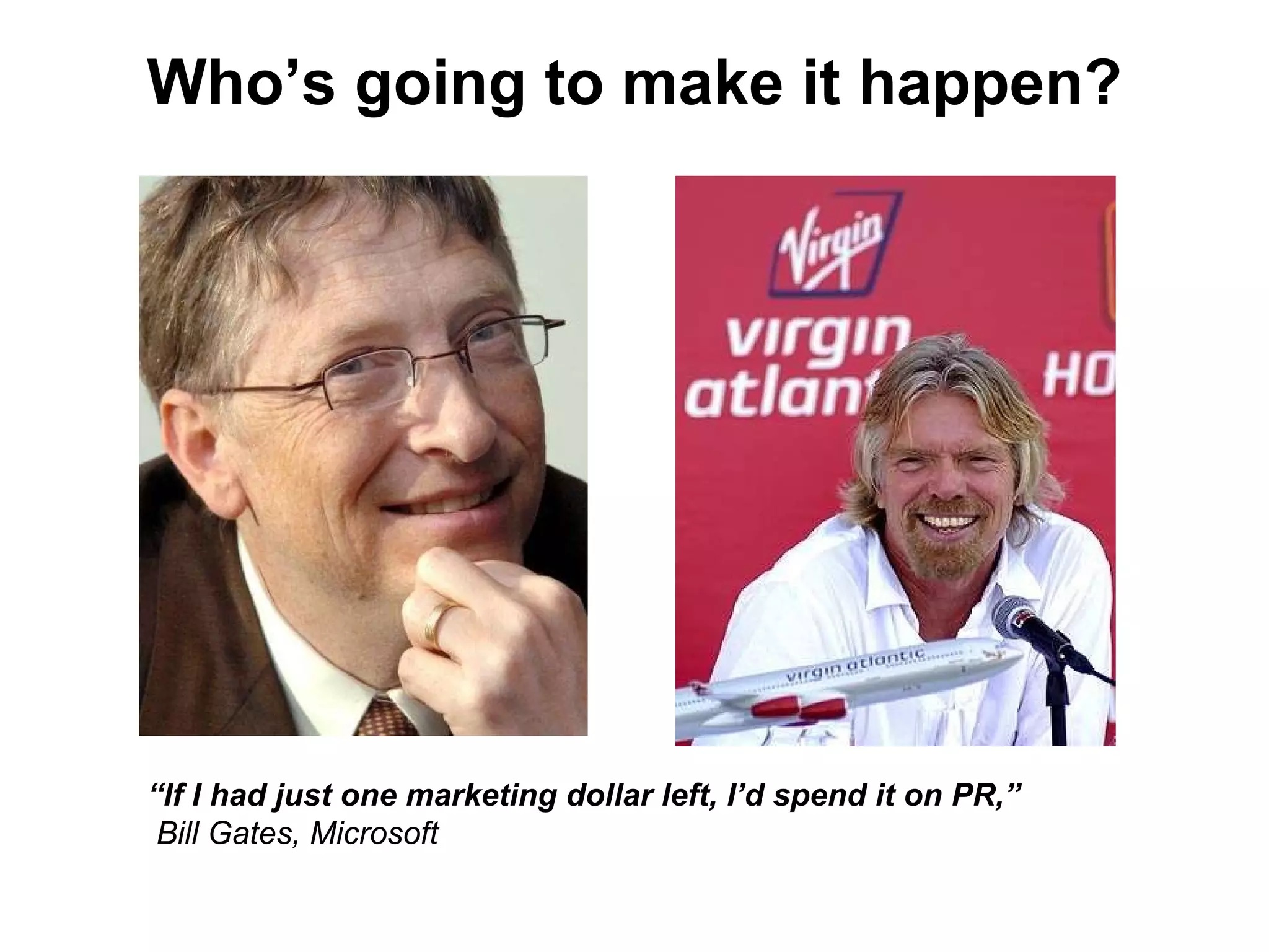 Who’s going to make it happen? “ If I had just one marketing dollar left, I’d spend it on PR,”  Bill Gates, Microsoft 