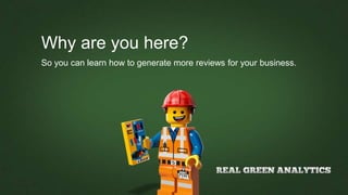 Why are you here?
So you can learn how to generate more reviews for your business.
 