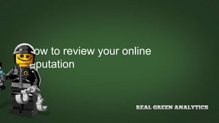 How to review your online
reputation
 