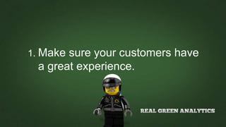 1. Make sure your customers have
a great experience.
 