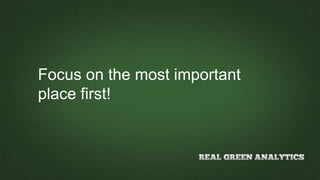 Focus on the most important
place first!
 