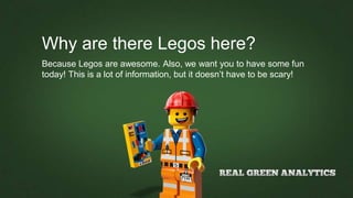 Why are there Legos here?
Because Legos are awesome. Also, we want you to have some fun
today! This is a lot of information, but it doesn’t have to be scary!
 