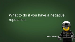 What to do if you have a negative
reputation.
 