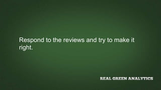 Respond to the reviews and try to make it
right.
 