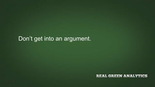 Don’t get into an argument.
 