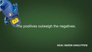 The positives outweigh the negatives.
 