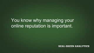 You know why managing your
online reputation is important.
 
