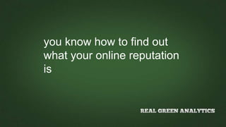 you know how to find out
what your online reputation
is
 