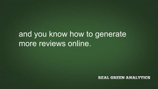 and you know how to generate
more reviews online.
 